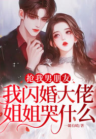 抢我男朋友，我闪婚大佬，姐姐哭什么？