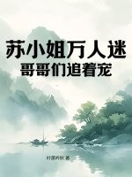 苏小姐万人迷，哥哥们追着宠